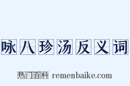 咏八珍汤反义词是什么意思的图片